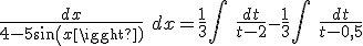 \frac{dx}{4-5sin(x)}\ dx = \frac{1}{3} \int\ \frac{dt}{t-2} - \frac{1}{3} \int\ \frac{dt}{t-0,5}